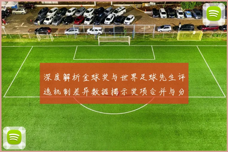 深度解析金球奖与世界足球先生评选机制差异数据揭示奖项合并与分立背后的逻辑演变